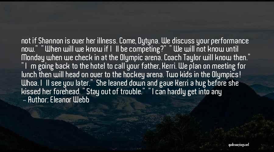 Eleanor Webb Quotes: Not If Shannon Is Over Her Illness. Come, Dytyna. We Discuss Your Performance Now. When Will We Know If I'll