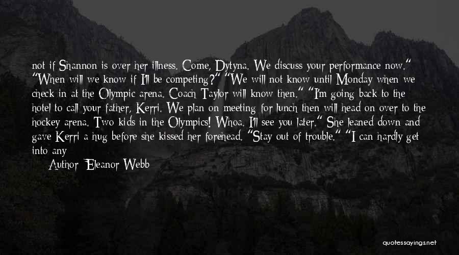 Eleanor Webb Quotes: Not If Shannon Is Over Her Illness. Come, Dytyna. We Discuss Your Performance Now. When Will We Know If I'll