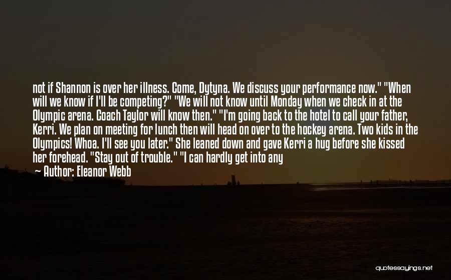 Eleanor Webb Quotes: Not If Shannon Is Over Her Illness. Come, Dytyna. We Discuss Your Performance Now. When Will We Know If I'll