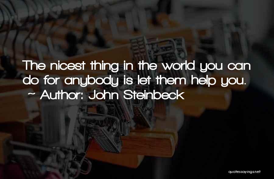 John Steinbeck Quotes: The Nicest Thing In The World You Can Do For Anybody Is Let Them Help You.