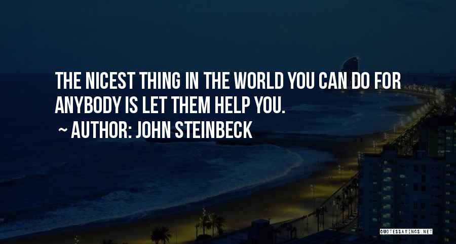 John Steinbeck Quotes: The Nicest Thing In The World You Can Do For Anybody Is Let Them Help You.