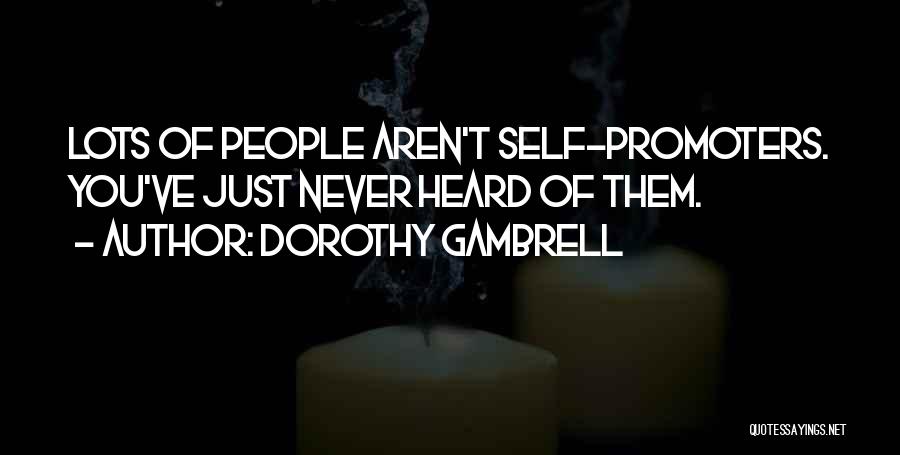 Dorothy Gambrell Quotes: Lots Of People Aren't Self-promoters. You've Just Never Heard Of Them.