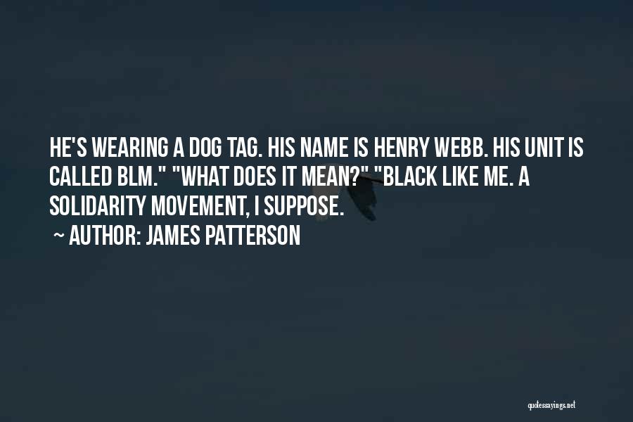 James Patterson Quotes: He's Wearing A Dog Tag. His Name Is Henry Webb. His Unit Is Called Blm. What Does It Mean? Black