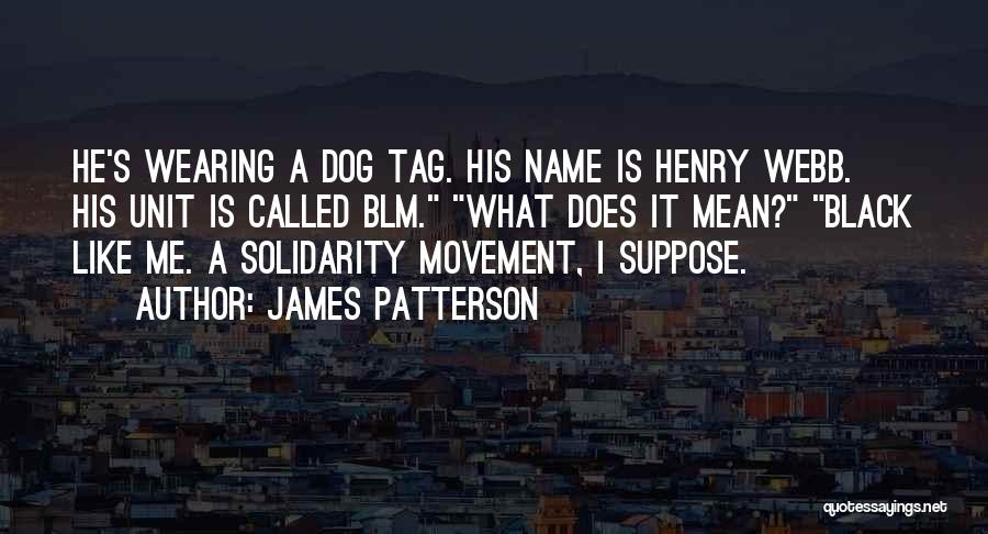 James Patterson Quotes: He's Wearing A Dog Tag. His Name Is Henry Webb. His Unit Is Called Blm. What Does It Mean? Black