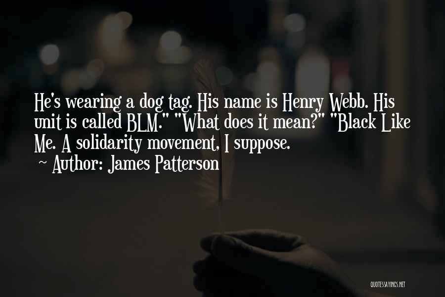 James Patterson Quotes: He's Wearing A Dog Tag. His Name Is Henry Webb. His Unit Is Called Blm. What Does It Mean? Black