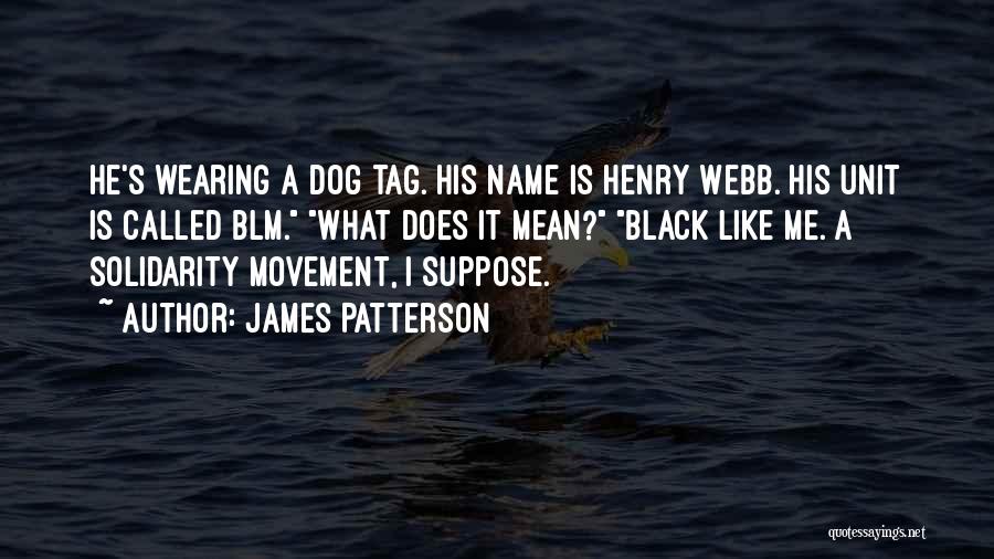 James Patterson Quotes: He's Wearing A Dog Tag. His Name Is Henry Webb. His Unit Is Called Blm. What Does It Mean? Black