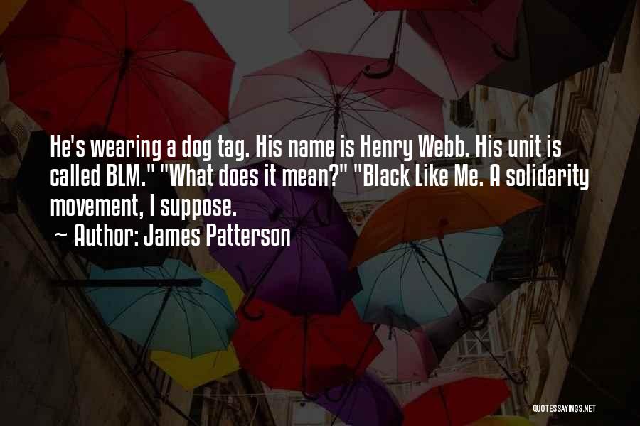 James Patterson Quotes: He's Wearing A Dog Tag. His Name Is Henry Webb. His Unit Is Called Blm. What Does It Mean? Black