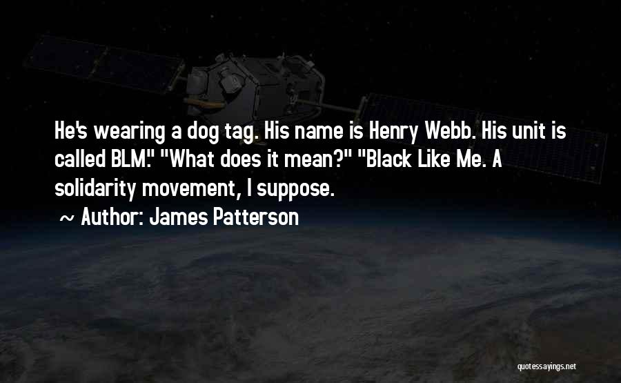 James Patterson Quotes: He's Wearing A Dog Tag. His Name Is Henry Webb. His Unit Is Called Blm. What Does It Mean? Black