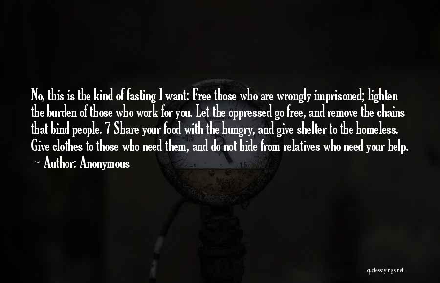 Anonymous Quotes: No, This Is The Kind Of Fasting I Want: Free Those Who Are Wrongly Imprisoned; Lighten The Burden Of Those