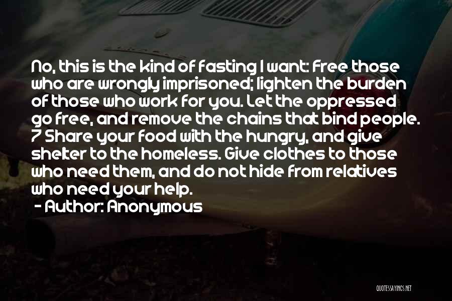 Anonymous Quotes: No, This Is The Kind Of Fasting I Want: Free Those Who Are Wrongly Imprisoned; Lighten The Burden Of Those
