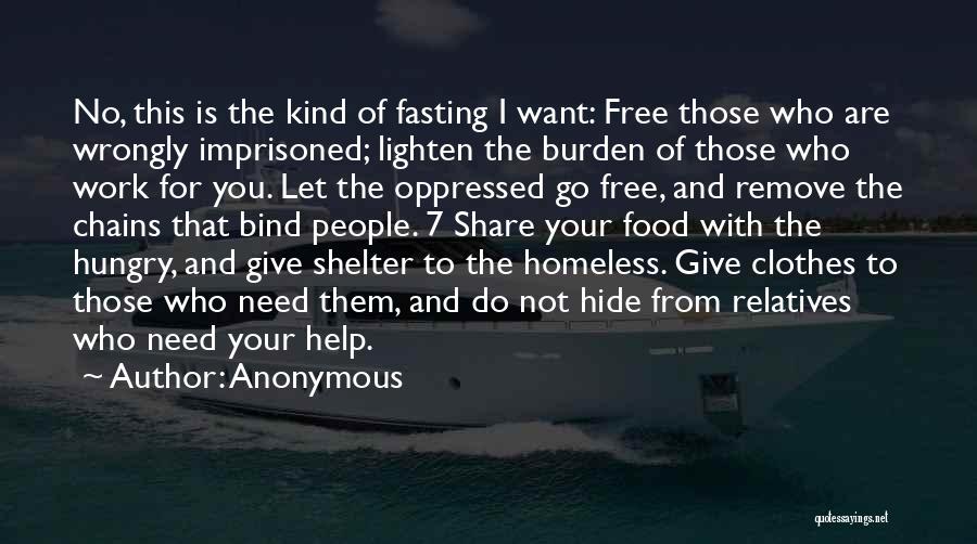 Anonymous Quotes: No, This Is The Kind Of Fasting I Want: Free Those Who Are Wrongly Imprisoned; Lighten The Burden Of Those