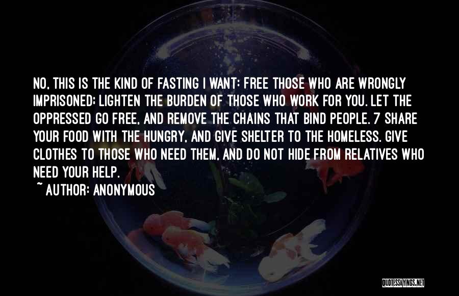 Anonymous Quotes: No, This Is The Kind Of Fasting I Want: Free Those Who Are Wrongly Imprisoned; Lighten The Burden Of Those