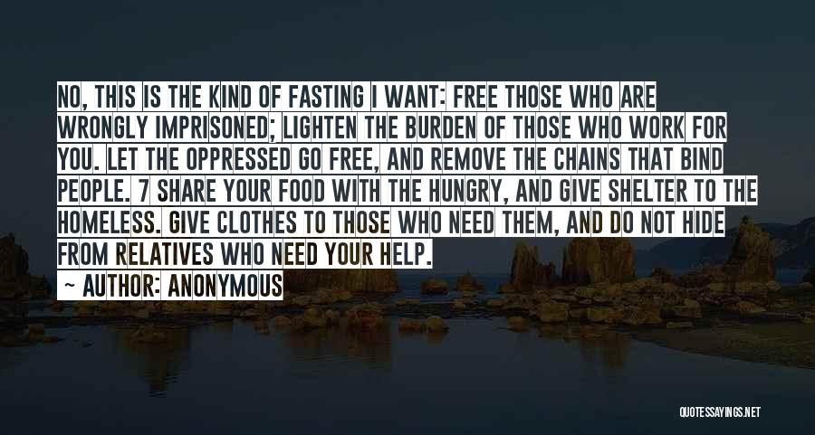 Anonymous Quotes: No, This Is The Kind Of Fasting I Want: Free Those Who Are Wrongly Imprisoned; Lighten The Burden Of Those