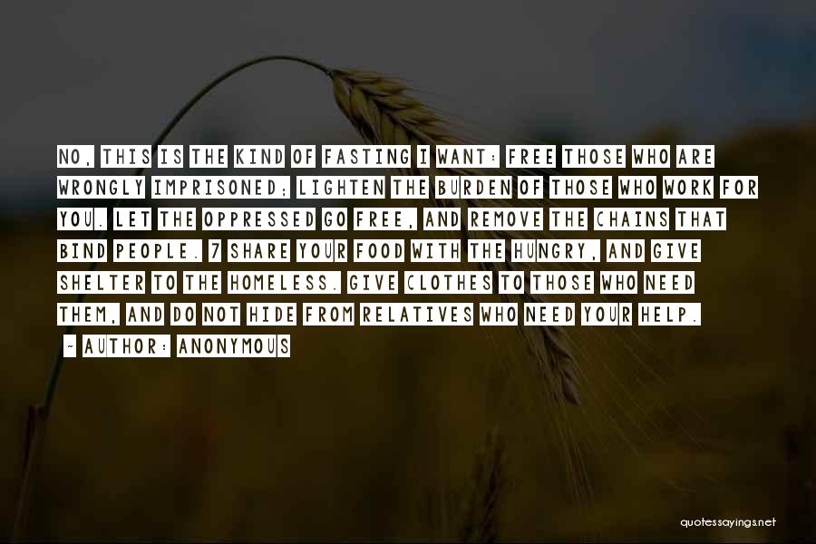 Anonymous Quotes: No, This Is The Kind Of Fasting I Want: Free Those Who Are Wrongly Imprisoned; Lighten The Burden Of Those