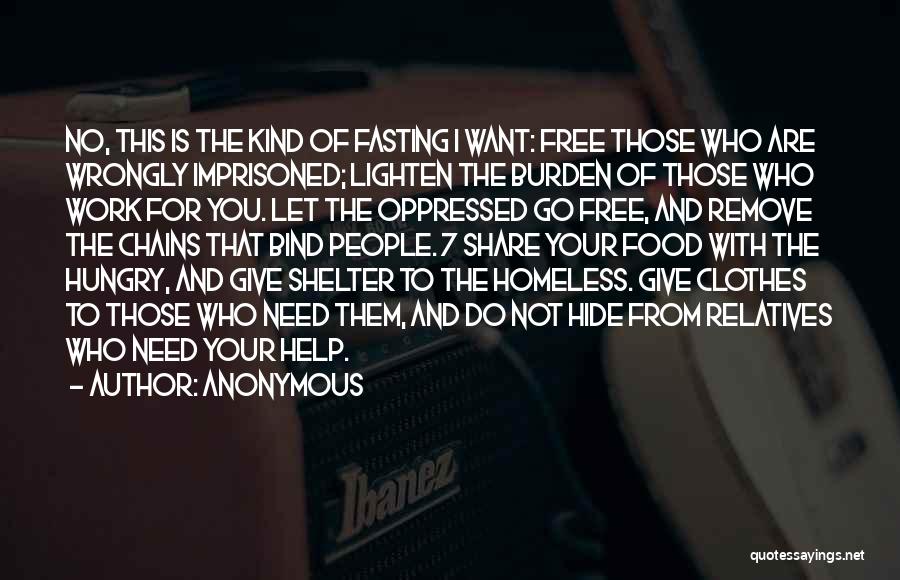 Anonymous Quotes: No, This Is The Kind Of Fasting I Want: Free Those Who Are Wrongly Imprisoned; Lighten The Burden Of Those