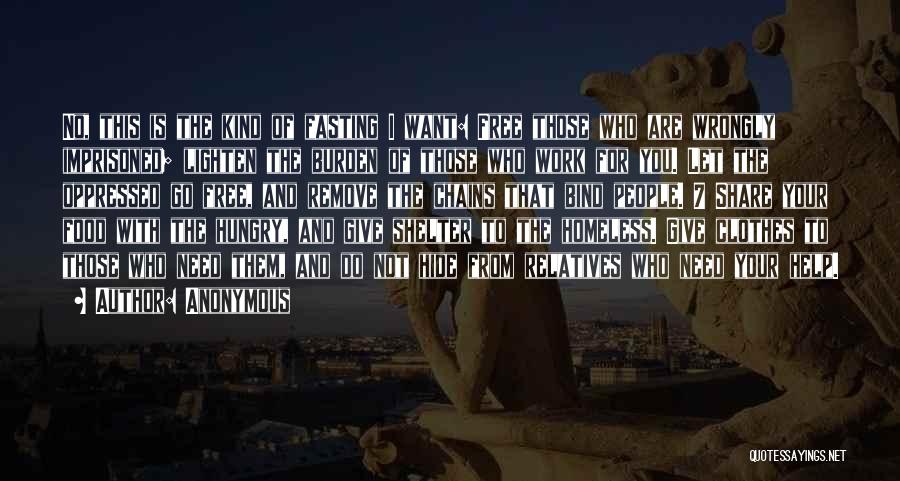 Anonymous Quotes: No, This Is The Kind Of Fasting I Want: Free Those Who Are Wrongly Imprisoned; Lighten The Burden Of Those