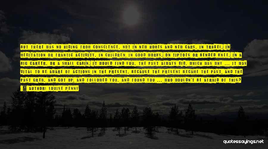 Louise Penny Quotes: But There Was No Hiding From Conscience. Not In New Homes And New Cars. In Travel. In Meditation Or Frantic