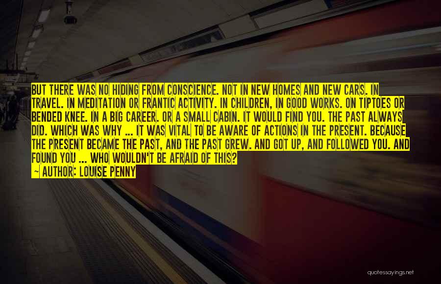 Louise Penny Quotes: But There Was No Hiding From Conscience. Not In New Homes And New Cars. In Travel. In Meditation Or Frantic