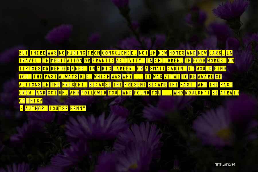 Louise Penny Quotes: But There Was No Hiding From Conscience. Not In New Homes And New Cars. In Travel. In Meditation Or Frantic