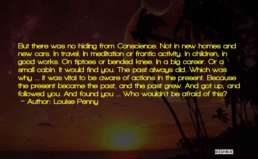 Louise Penny Quotes: But There Was No Hiding From Conscience. Not In New Homes And New Cars. In Travel. In Meditation Or Frantic