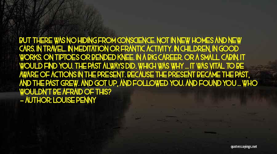 Louise Penny Quotes: But There Was No Hiding From Conscience. Not In New Homes And New Cars. In Travel. In Meditation Or Frantic