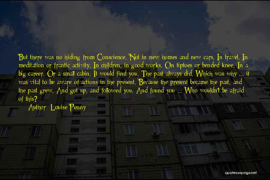 Louise Penny Quotes: But There Was No Hiding From Conscience. Not In New Homes And New Cars. In Travel. In Meditation Or Frantic