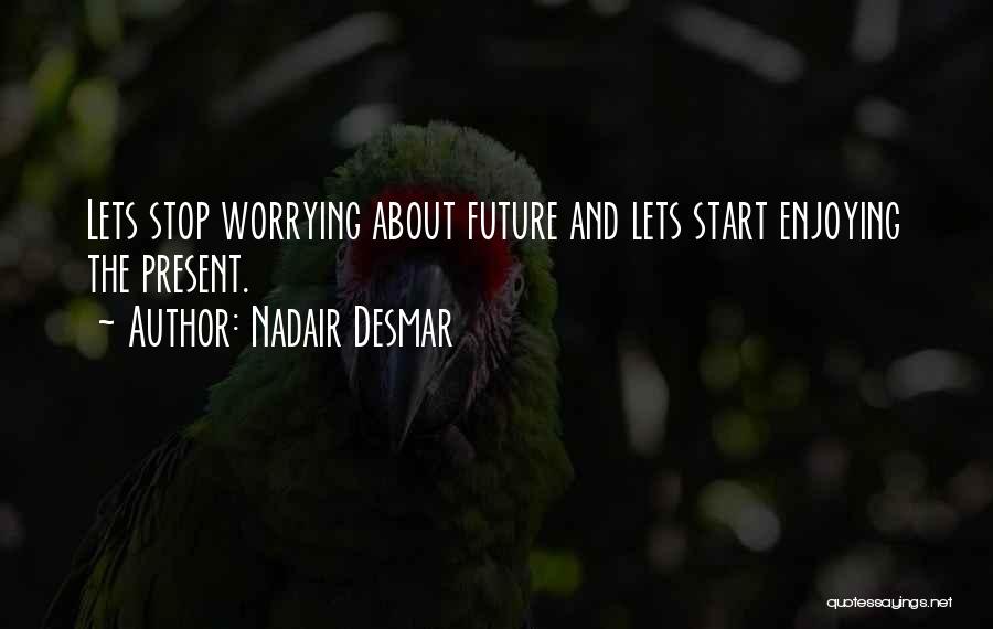 Nadair Desmar Quotes: Lets Stop Worrying About Future And Lets Start Enjoying The Present.