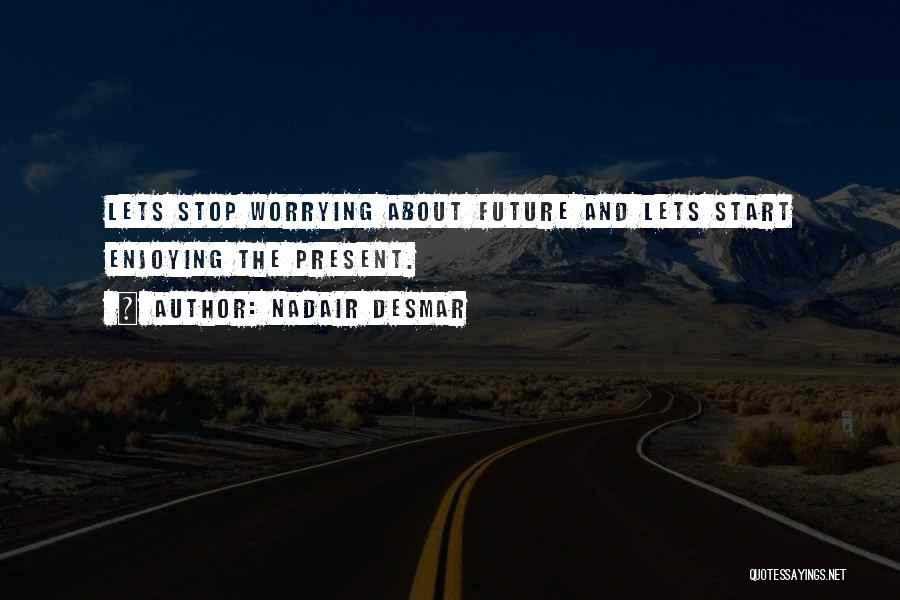 Nadair Desmar Quotes: Lets Stop Worrying About Future And Lets Start Enjoying The Present.