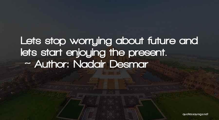 Nadair Desmar Quotes: Lets Stop Worrying About Future And Lets Start Enjoying The Present.