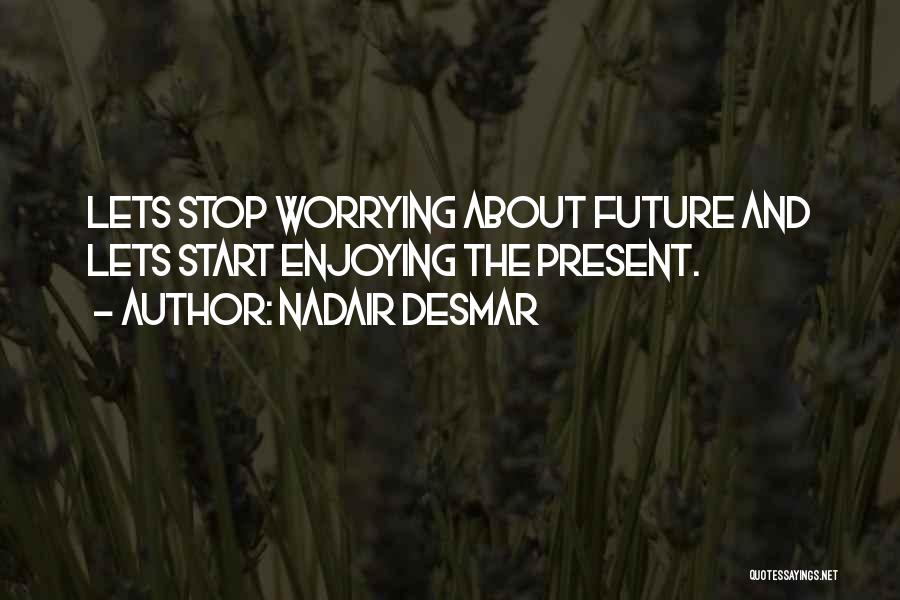 Nadair Desmar Quotes: Lets Stop Worrying About Future And Lets Start Enjoying The Present.