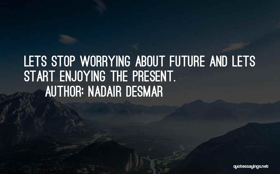 Nadair Desmar Quotes: Lets Stop Worrying About Future And Lets Start Enjoying The Present.