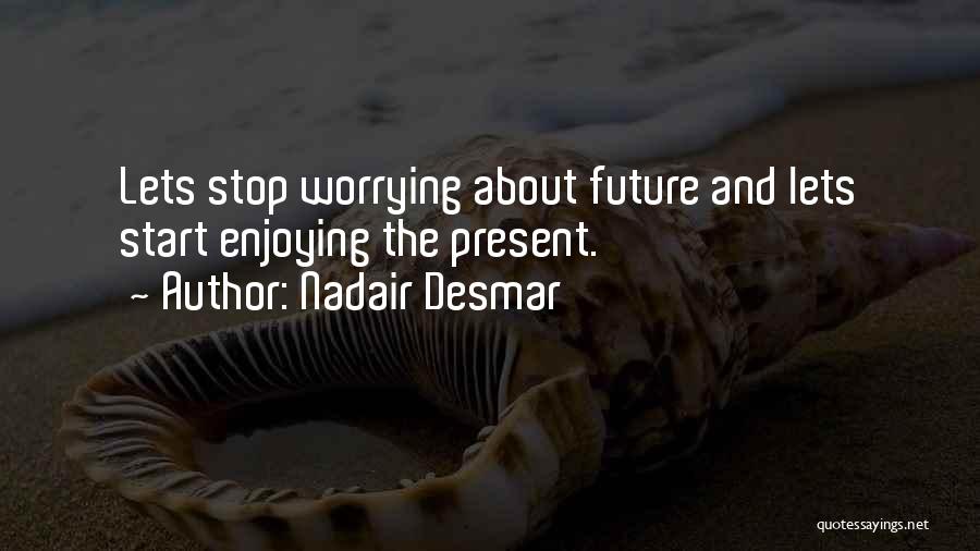 Nadair Desmar Quotes: Lets Stop Worrying About Future And Lets Start Enjoying The Present.