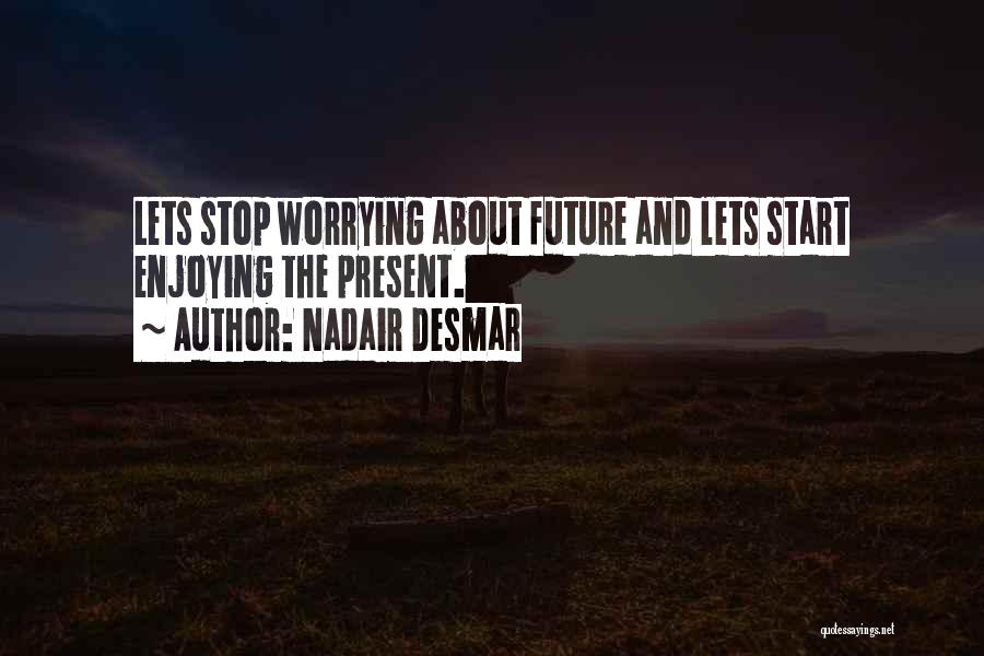 Nadair Desmar Quotes: Lets Stop Worrying About Future And Lets Start Enjoying The Present.
