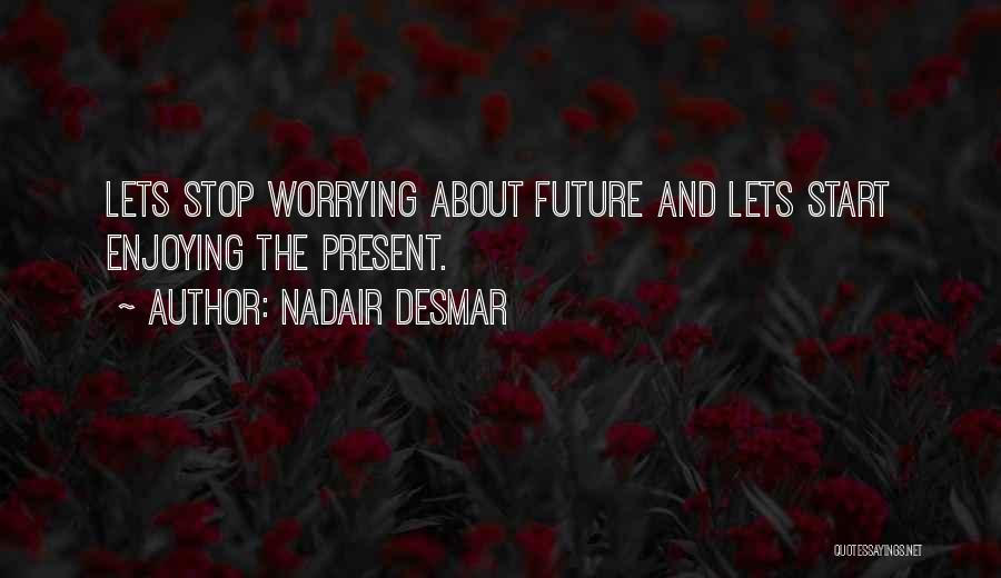 Nadair Desmar Quotes: Lets Stop Worrying About Future And Lets Start Enjoying The Present.