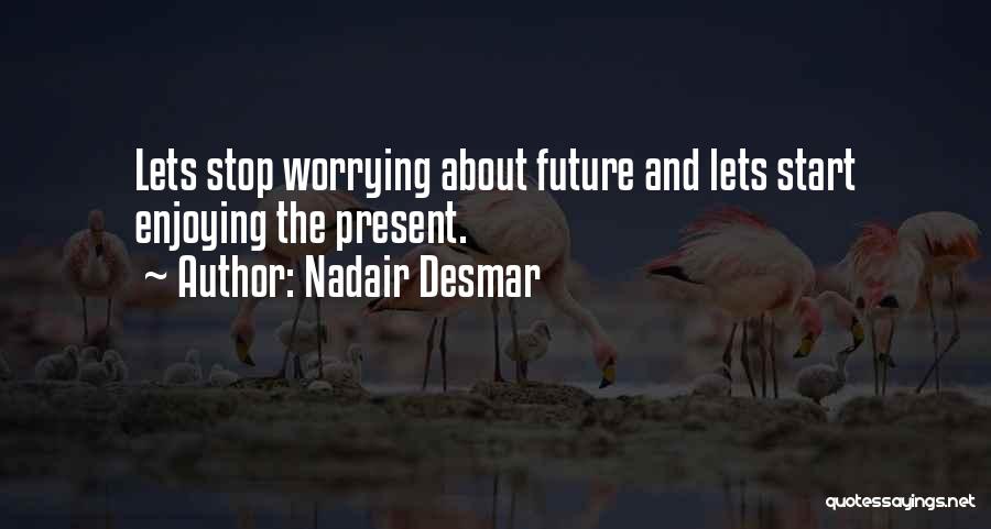 Nadair Desmar Quotes: Lets Stop Worrying About Future And Lets Start Enjoying The Present.