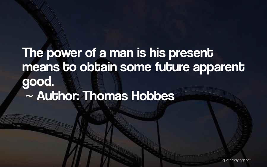 Thomas Hobbes Quotes: The Power Of A Man Is His Present Means To Obtain Some Future Apparent Good.