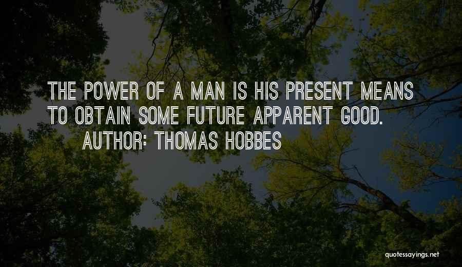 Thomas Hobbes Quotes: The Power Of A Man Is His Present Means To Obtain Some Future Apparent Good.
