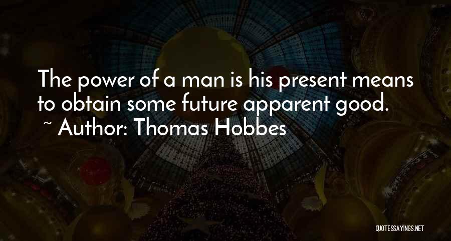 Thomas Hobbes Quotes: The Power Of A Man Is His Present Means To Obtain Some Future Apparent Good.