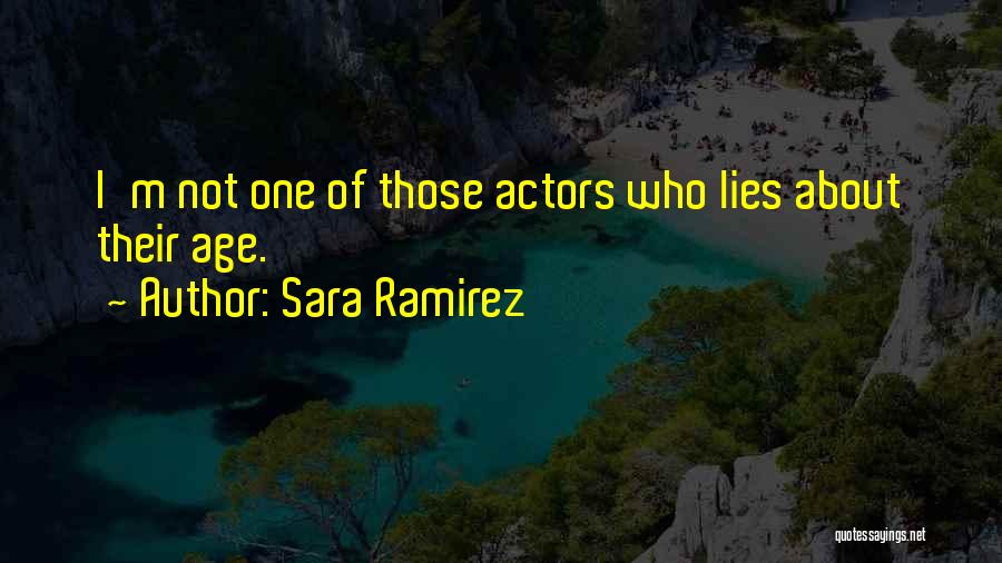 Sara Ramirez Quotes: I'm Not One Of Those Actors Who Lies About Their Age.