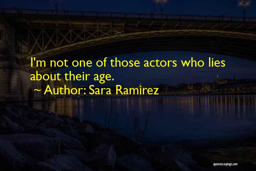 Sara Ramirez Quotes: I'm Not One Of Those Actors Who Lies About Their Age.