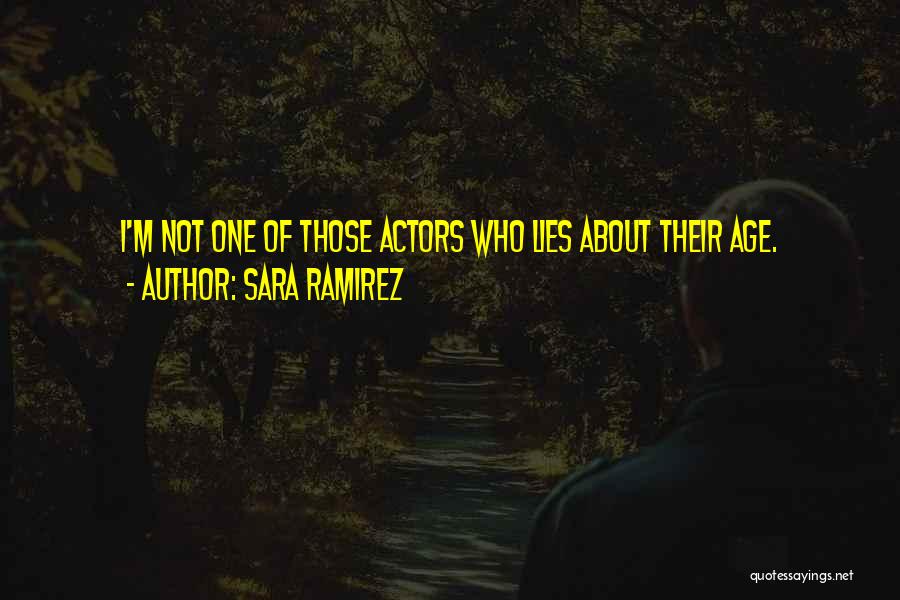 Sara Ramirez Quotes: I'm Not One Of Those Actors Who Lies About Their Age.