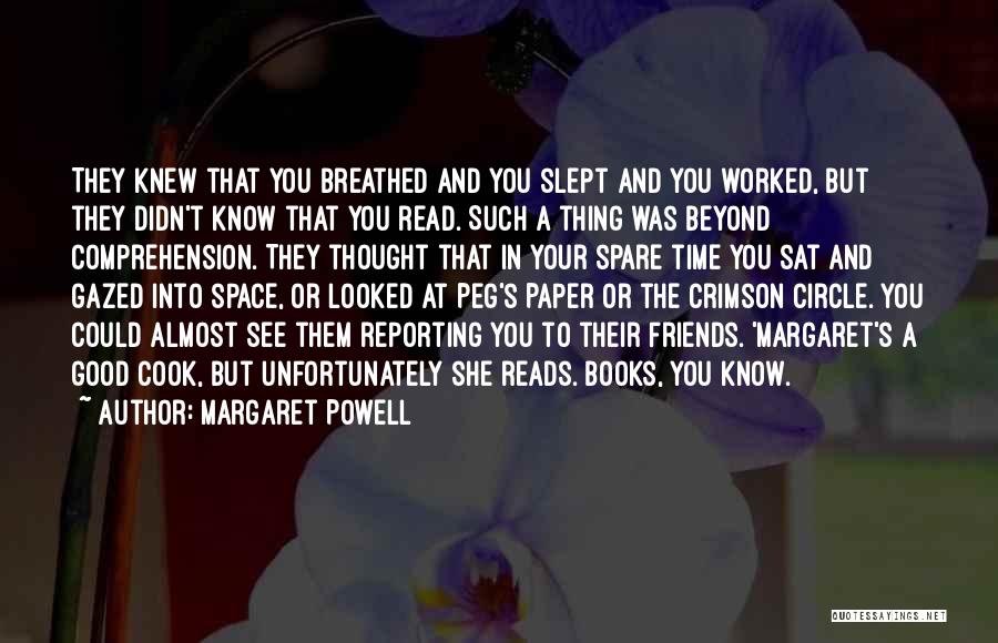 Margaret Powell Quotes: They Knew That You Breathed And You Slept And You Worked, But They Didn't Know That You Read. Such A