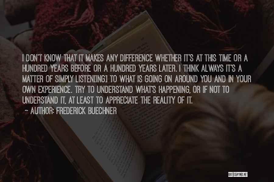 Frederick Buechner Quotes: I Don't Know That It Makes Any Difference Whether It's At This Time Or A Hundred Years Before Or A