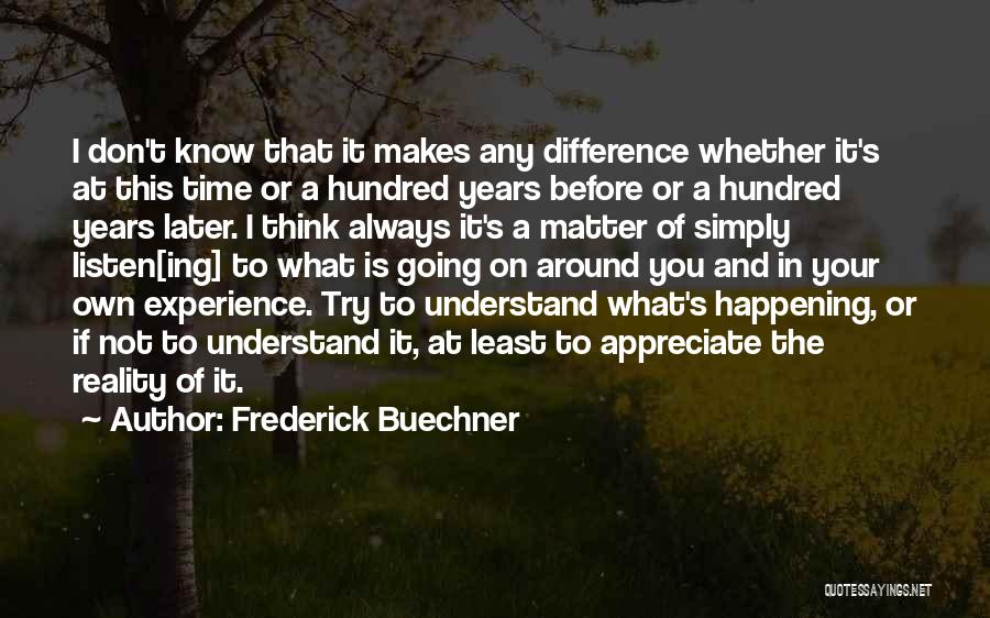 Frederick Buechner Quotes: I Don't Know That It Makes Any Difference Whether It's At This Time Or A Hundred Years Before Or A