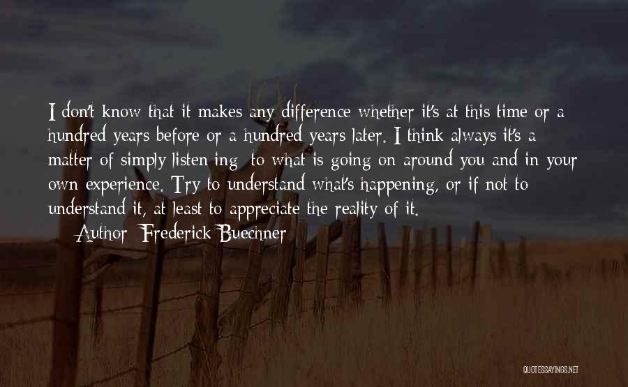 Frederick Buechner Quotes: I Don't Know That It Makes Any Difference Whether It's At This Time Or A Hundred Years Before Or A