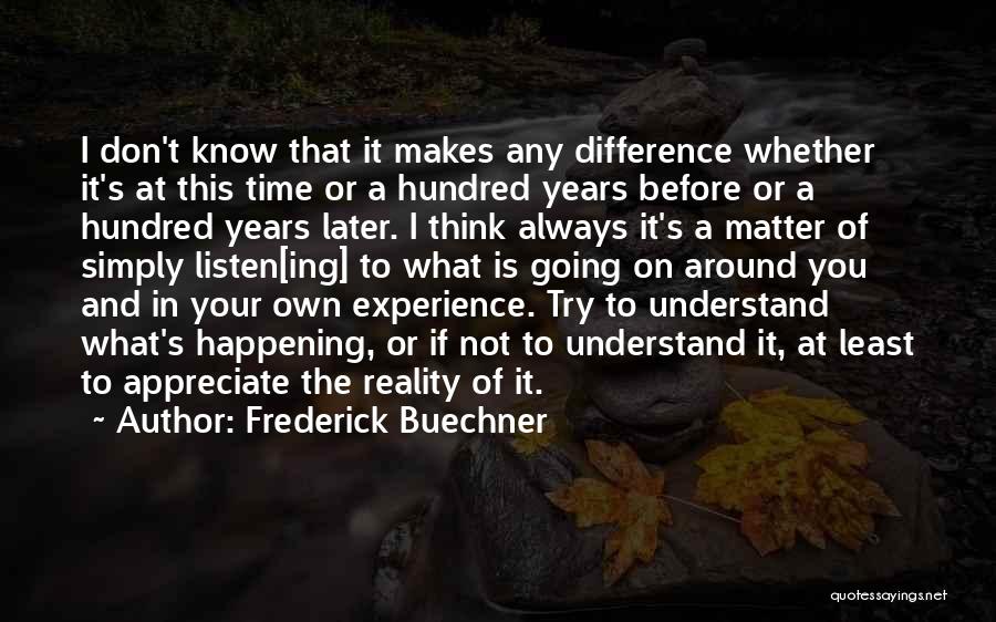 Frederick Buechner Quotes: I Don't Know That It Makes Any Difference Whether It's At This Time Or A Hundred Years Before Or A