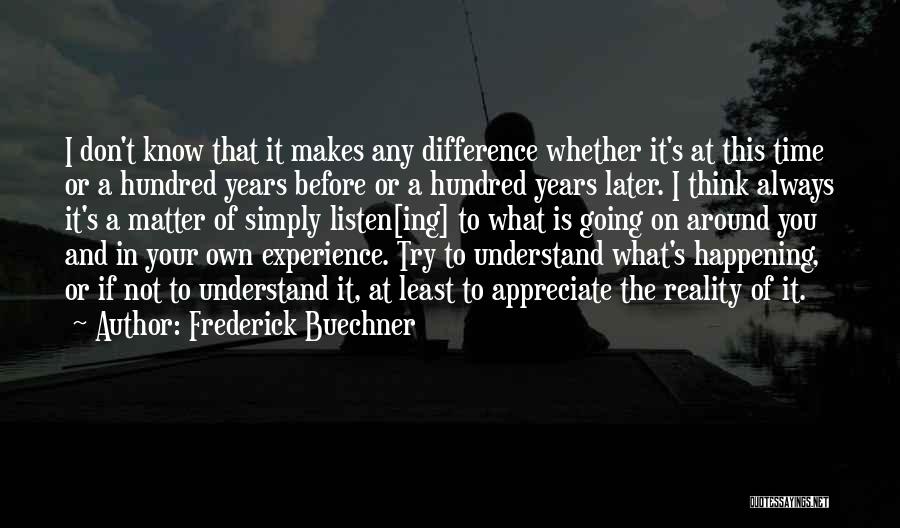 Frederick Buechner Quotes: I Don't Know That It Makes Any Difference Whether It's At This Time Or A Hundred Years Before Or A