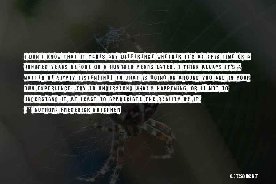 Frederick Buechner Quotes: I Don't Know That It Makes Any Difference Whether It's At This Time Or A Hundred Years Before Or A