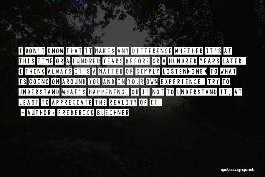 Frederick Buechner Quotes: I Don't Know That It Makes Any Difference Whether It's At This Time Or A Hundred Years Before Or A