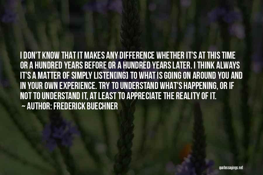 Frederick Buechner Quotes: I Don't Know That It Makes Any Difference Whether It's At This Time Or A Hundred Years Before Or A